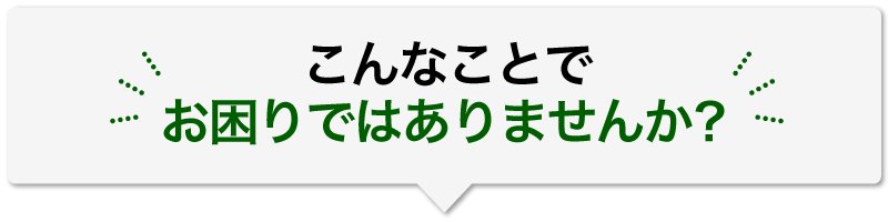 こんなことでお困りではありませんか？